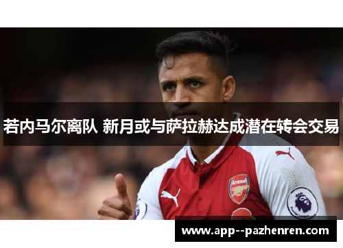 若内马尔离队 新月或与萨拉赫达成潜在转会交易