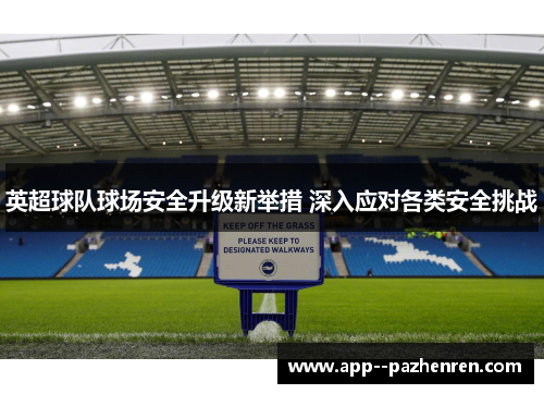 英超球队球场安全升级新举措 深入应对各类安全挑战 英超球队球场安全升级新举措 深入应对各类安全挑战