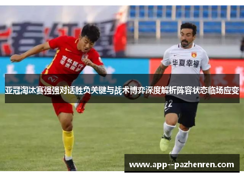 亚冠淘汰赛强强对话胜负关键与战术博弈深度解析阵容状态临场应变 亚冠淘汰赛强强对话胜负关键与战术博弈深度解析阵容状态临场应变