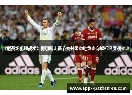 欧冠赛场犯规战术如何切断比赛节奏并重塑胜负走向解析深度观察论 欧冠赛场犯规战术如何切断比赛节奏并重塑胜负走向解析深度观察论