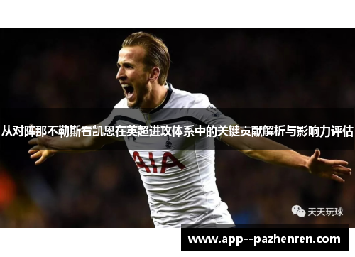 从对阵那不勒斯看凯恩在英超进攻体系中的关键贡献解析与影响力评估 从对阵那不勒斯看凯恩在英超进攻体系中的关键贡献解析与影响力评估