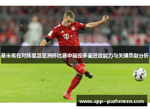 基米希在对阵里昂亚洲杯比赛中展现多面进攻能力与关键贡献分析 基米希在对阵里昂亚洲杯比赛中展现多面进攻能力与关键贡献分析