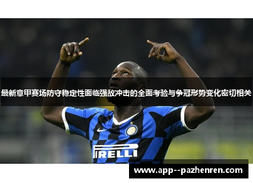 最新意甲赛场防守稳定性面临强敌冲击的全面考验与争冠形势变化密切相关