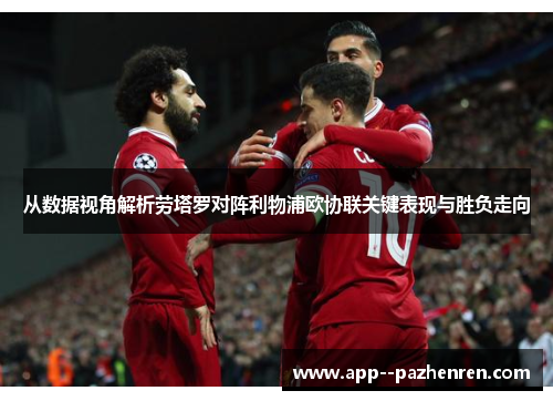 从数据视角解析劳塔罗对阵利物浦欧协联关键表现与胜负走向