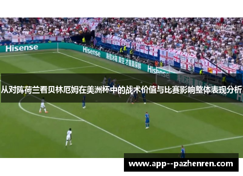 从对阵荷兰看贝林厄姆在美洲杯中的战术价值与比赛影响整体表现分析 从对阵荷兰看贝林厄姆在美洲杯中的战术价值与比赛影响整体表现分析