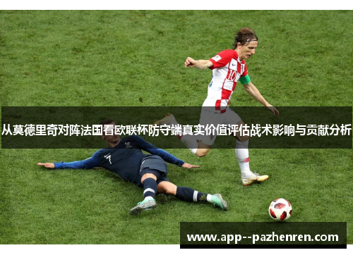 从莫德里奇对阵法国看欧联杯防守端真实价值评估战术影响与贡献分析 从莫德里奇对阵法国看欧联杯防守端真实价值评估战术影响与贡献分析