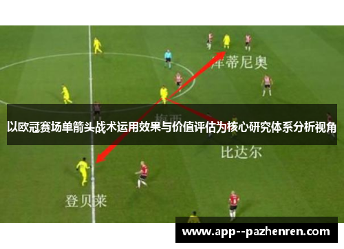 以欧冠赛场单箭头战术运用效果与价值评估为核心研究体系分析视角 以欧冠赛场单箭头战术运用效果与价值评估为核心研究体系分析视角