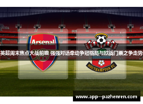 英超周末焦点大战前瞻 强强对话牵动争冠格局与欧战门票之争走势 英超周末焦点大战前瞻 强强对话牵动争冠格局与欧战门票之争走势