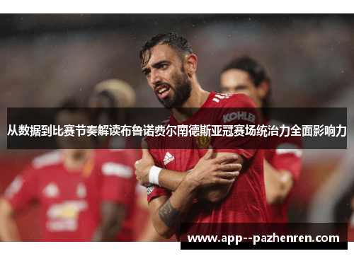 从数据到比赛节奏解读布鲁诺费尔南德斯亚冠赛场统治力全面影响力 从数据到比赛节奏解读布鲁诺费尔南德斯亚冠赛场统治力全面影响力