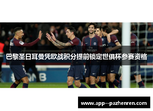 巴黎圣日耳曼凭欧战积分提前锁定世俱杯参赛资格 巴黎圣日耳曼凭欧战积分提前锁定世俱杯参赛资格
