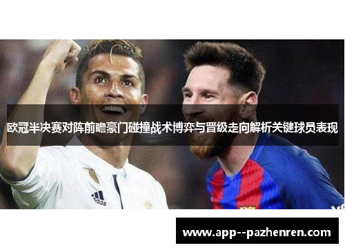 欧冠半决赛对阵前瞻豪门碰撞战术博弈与晋级走向解析关键球员表现 欧冠半决赛对阵前瞻豪门碰撞战术博弈与晋级走向解析关键球员表现