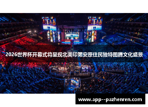 2026世界杯开幕式将呈现北美印第安原住民独特图腾文化盛景 2026世界杯开幕式将呈现北美印第安原住民独特图腾文化盛景