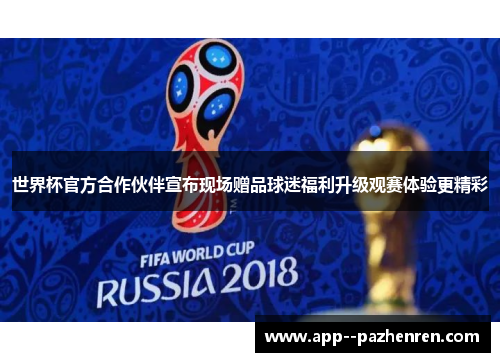 世界杯官方合作伙伴宣布现场赠品球迷福利升级观赛体验更精彩 世界杯官方合作伙伴宣布现场赠品球迷福利升级观赛体验更精彩